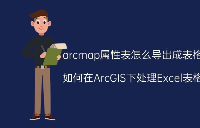 arcmap属性表怎么导出成表格 如何在ArcGIS下处理Excel表格？